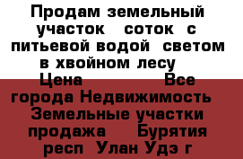 Продам земельный участок 6 соток, с питьевой водой, светом  в хвойном лесу . › Цена ­ 600 000 - Все города Недвижимость » Земельные участки продажа   . Бурятия респ.,Улан-Удэ г.